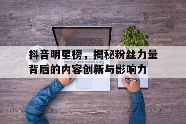 抖音明星榜，揭秘粉丝力量背后的内容创新与影响力