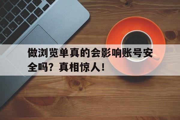 做浏览单真的会影响账号安全吗？真相惊人！