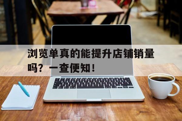 浏览单真的能提升店铺销量吗？一查便知！