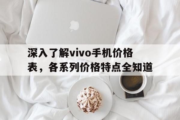 深入了解vivo手机价格表，各系列价格特点全知道