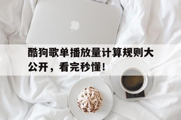 酷狗歌单播放量计算规则大公开，看完秒懂！
