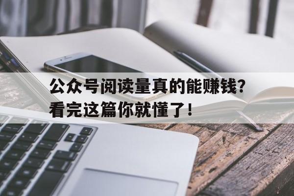 公众号阅读量真的能赚钱？看完这篇你就懂了！