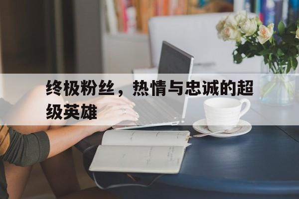 终极粉丝，热情与忠诚的超级英雄