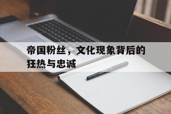 帝国粉丝，文化现象背后的狂热与忠诚