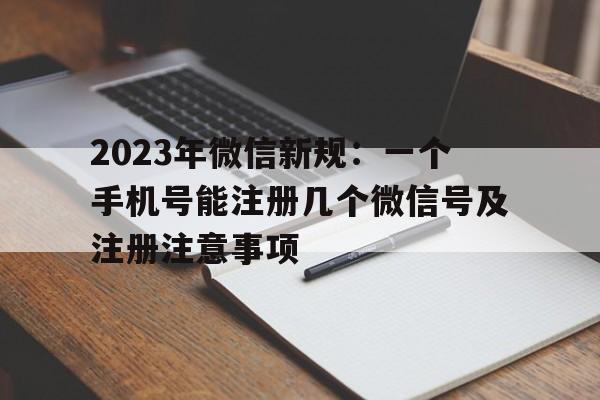 2023年微信新规：一个手机号能注册几个微信号及注册注意事项