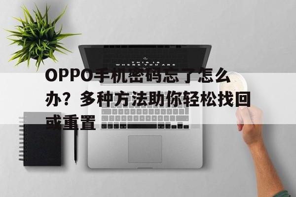 OPPO手机密码忘了怎么办？多种方法助你轻松找回或重置