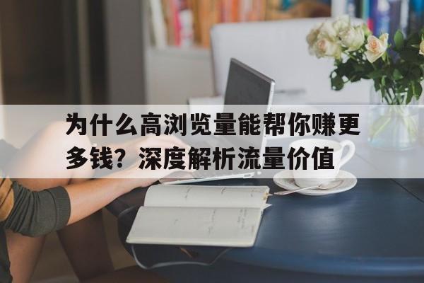 为什么高浏览量能帮你赚更多钱？深度解析流量价值