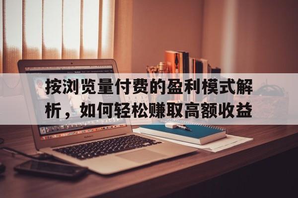 按浏览量付费的盈利模式解析，如何轻松赚取高额收益