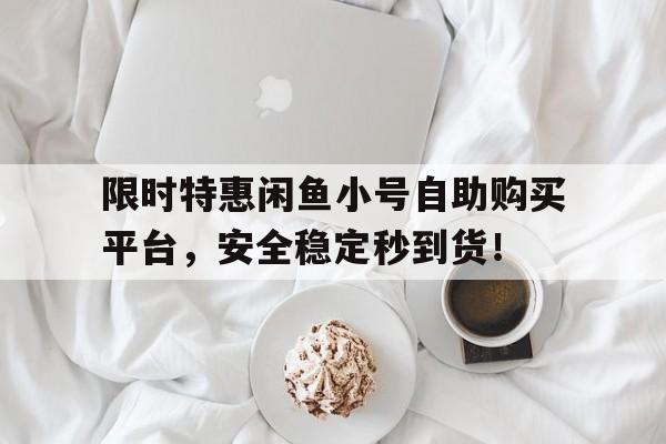 限时特惠闲鱼小号自助购买平台，安全稳定秒到货！