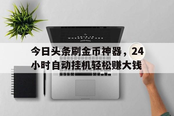 今日头条刷金币神器，24小时自动挂机轻松赚大钱