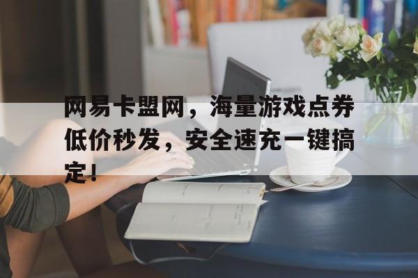 网易卡盟网，海量游戏点券低价秒发，安全速充一键搞定！