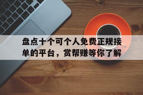 盘点十个可个人免费正规接单的平台，赏帮赚等你了解
