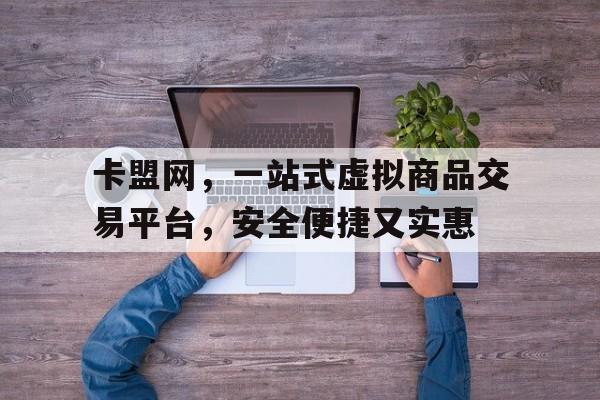 卡盟网，一站式虚拟商品交易平台，安全便捷又实惠