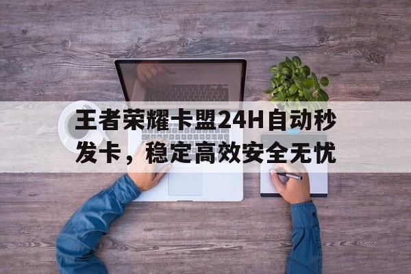 王者荣耀卡盟24H自动秒发卡，稳定高效安全无忧