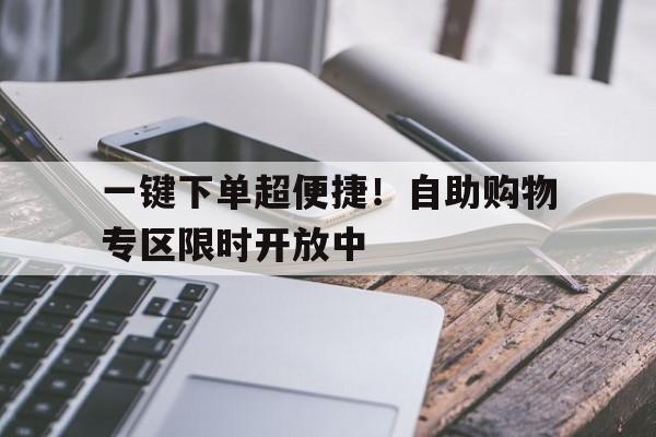 一键下单超便捷！自助购物专区限时开放中