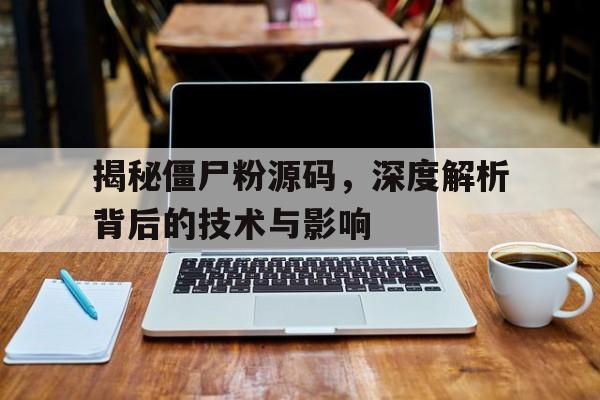 揭秘僵尸粉源码，深度解析背后的技术与影响