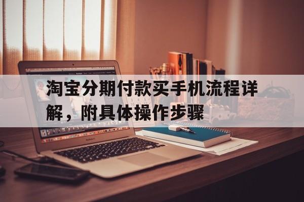 淘宝分期付款买手机流程详解，附具体操作步骤