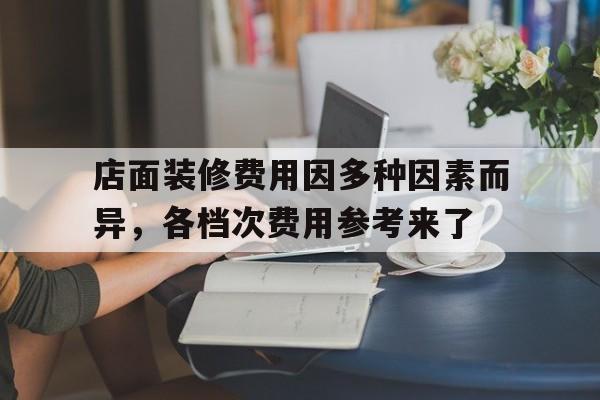 店面装修费用因多种因素而异，各档次费用参考来了