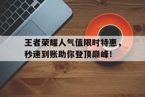 王者荣耀人气值限时特惠，秒速到账助你登顶巅峰！