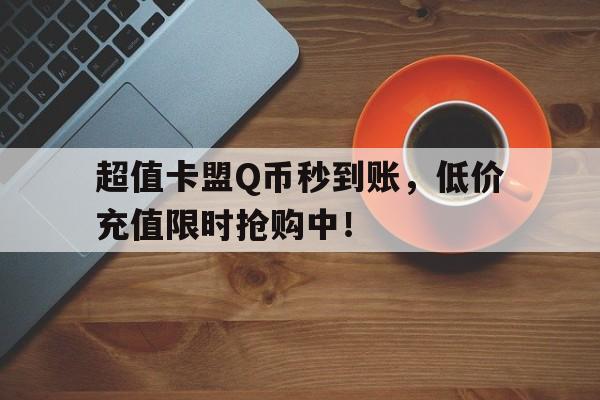 超值卡盟Q币秒到账，低价充值限时抢购中！
