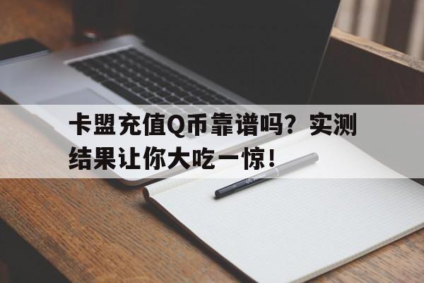 卡盟充值Q币靠谱吗？实测结果让你大吃一惊！