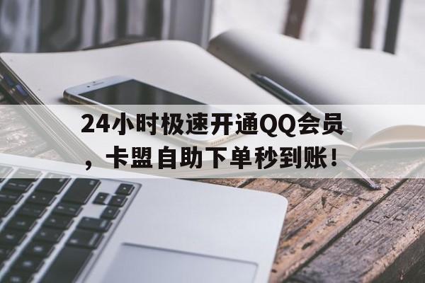 24小时极速开通QQ会员，卡盟自助下单秒到账！