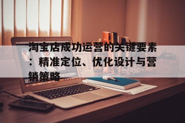 淘宝店成功运营的关键要素：精准定位、优化设计与营销策略