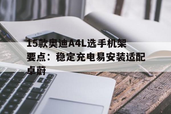 15款奥迪A4L选手机架要点：稳定充电易安装适配卓蔚