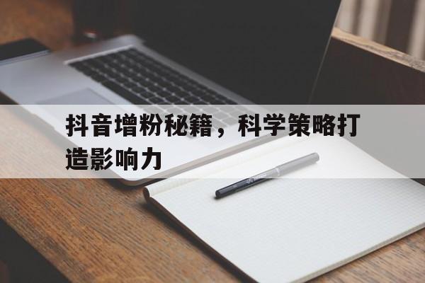 抖音增粉秘籍，科学策略打造影响力
