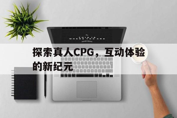 探索真人CPG，互动体验的新纪元