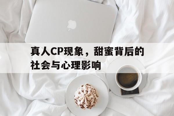 真人CP现象，甜蜜背后的社会与心理影响