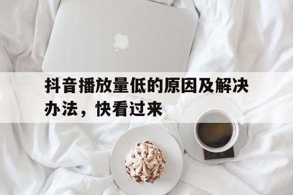 抖音播放量低的原因及解决办法，快看过来