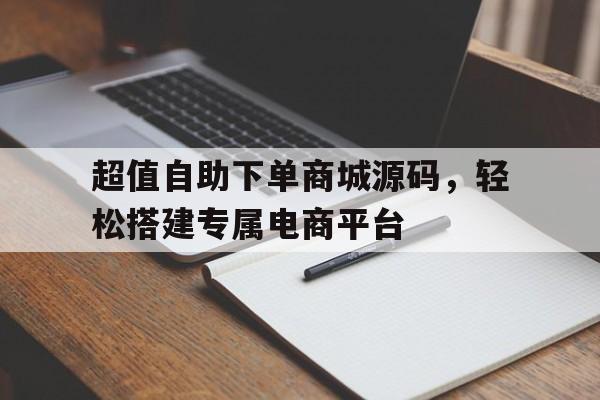 超值自助下单商城源码，轻松搭建专属电商平台