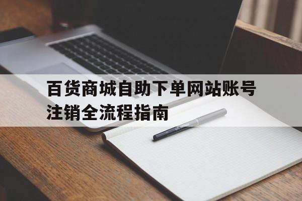 百货商城自助下单网站账号注销全流程指南