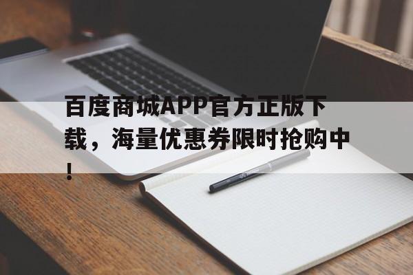 百度商城APP官方正版下载，海量优惠券限时抢购中！