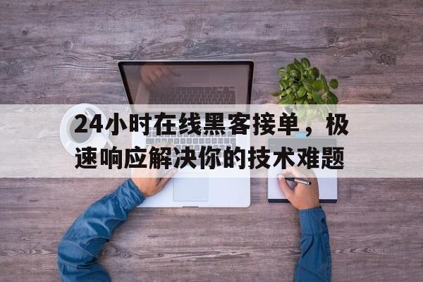 24小时在线黑客接单，极速响应解决你的技术难题
