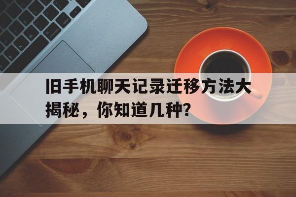 旧手机聊天记录迁移方法大揭秘，你知道几种？