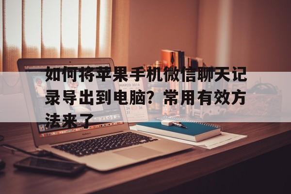 如何将苹果手机微信聊天记录导出到电脑？常用有效方法来了