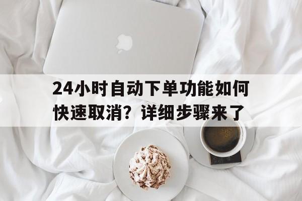 24小时自动下单功能如何快速取消？详细步骤来了