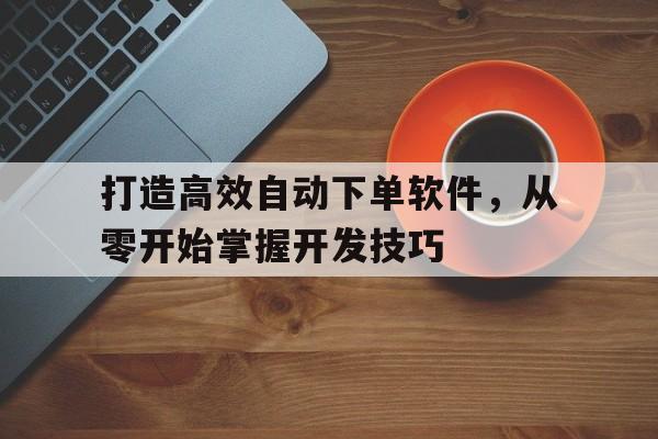 打造高效自动下单软件，从零开始掌握开发技巧