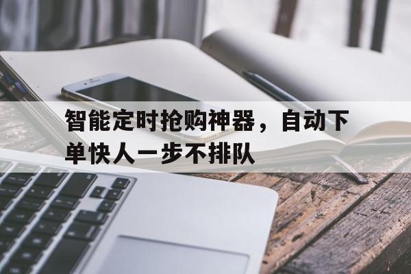 智能定时抢购神器，自动下单快人一步不排队