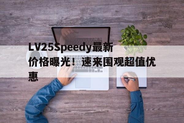 LV25Speedy最新价格曝光！速来围观超值优惠
