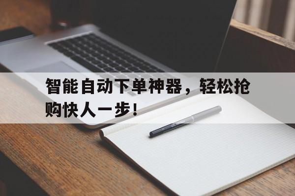 智能自动下单神器，轻松抢购快人一步！