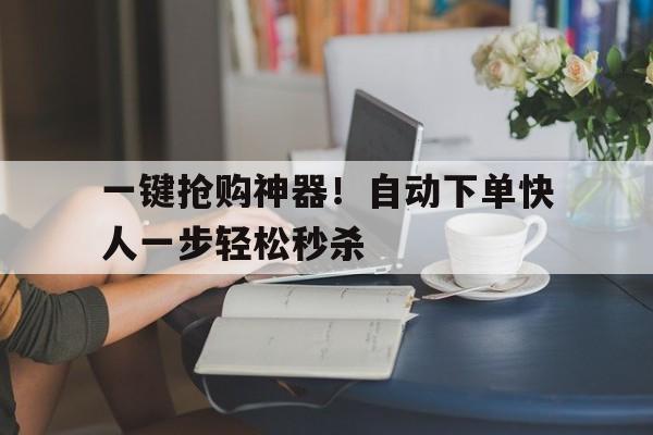 一键抢购神器！自动下单快人一步轻松秒杀