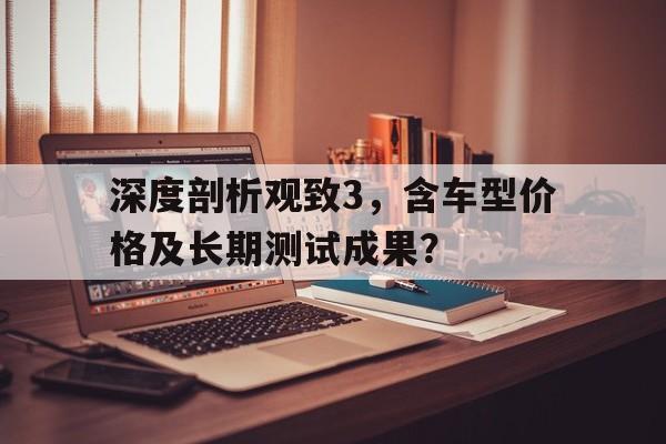 深度剖析观致3，含车型价格及长期测试成果？