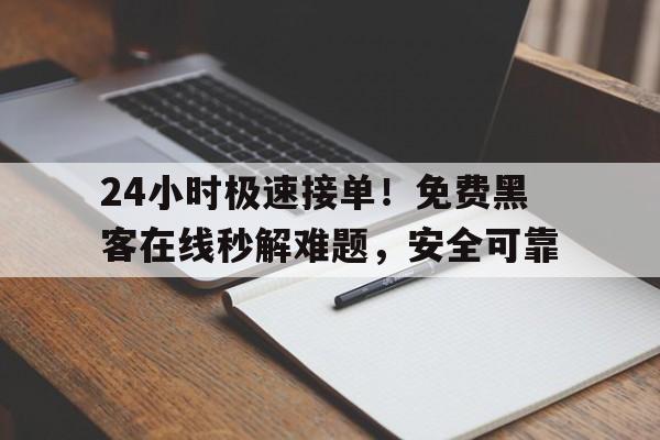 24小时极速接单！免费黑客在线秒解难题，安全可靠