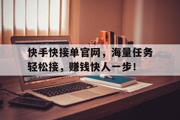 快手快接单官网，海量任务轻松接，赚钱快人一步！