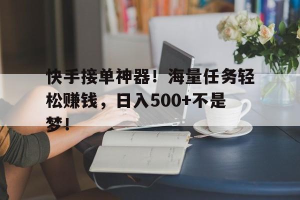 快手接单神器！海量任务轻松赚钱，日入500+不是梦！