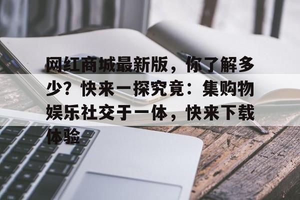 网红商城最新版，你了解多少？快来一探究竟：集购物娱乐社交于一体，快来下载体验