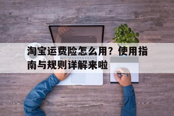 淘宝运费险怎么用？使用指南与规则详解来啦